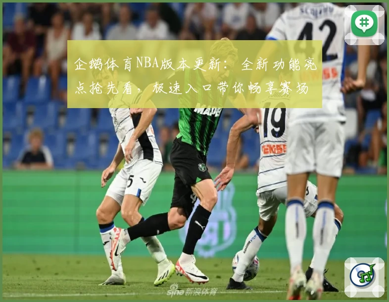 企鹅体育NBA版本更新:全新功能亮点抢先看,极速入口带你畅享赛场顶级体验