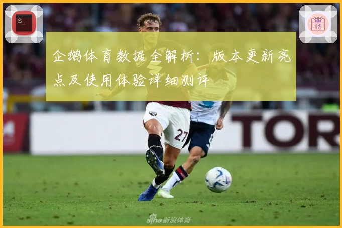 企鹅体育数据全解析：版本更新亮点及使用体验详细测评
