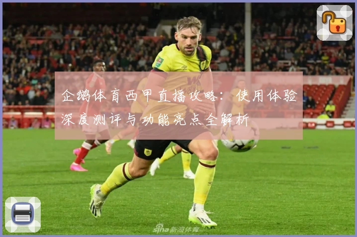 企鹅体育西甲直播攻略：使用体验深度测评与功能亮点全解析