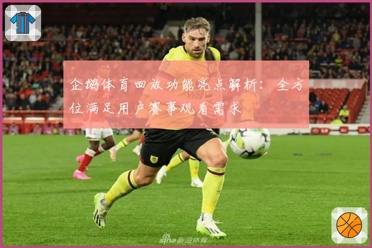 企鹅体育回放功能亮点解析：全方位满足用户赛事观看需求